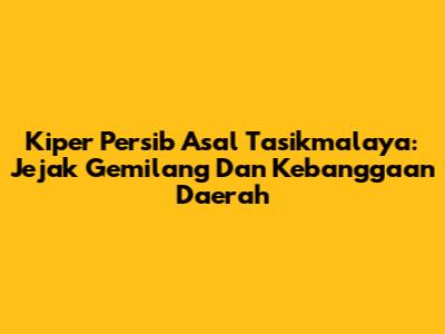 Kiper Persib Asal Tasikmalaya: Jejak Gemilang Dan Kebanggaan Daerah