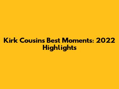 Kirk Cousins' Best Moments: 2022 Highlights
