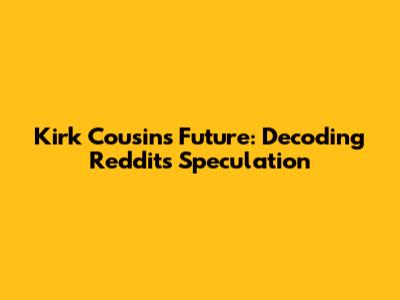 Kirk Cousins' Future: Decoding Reddit's Speculation