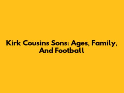 Kirk Cousins' Sons: Ages, Family, And Football
