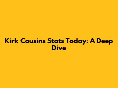 Kirk Cousins' Stats Today: A Deep Dive