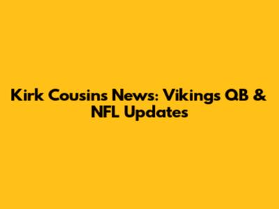Kirk Cousins News: Vikings QB & NFL Updates