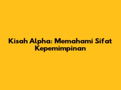 Kisah Alpha: Memahami Sifat Kepemimpinan