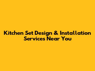 Kitchen Set Design & Installation Services Near You