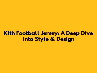 Kith Football Jersey: A Deep Dive Into Style & Design