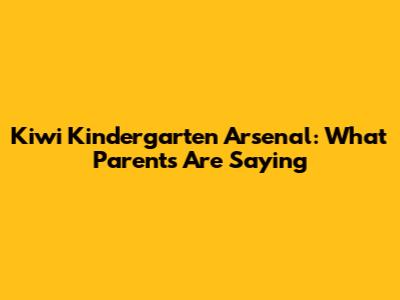 Kiwi Kindergarten Arsenal: What Parents Are Saying
