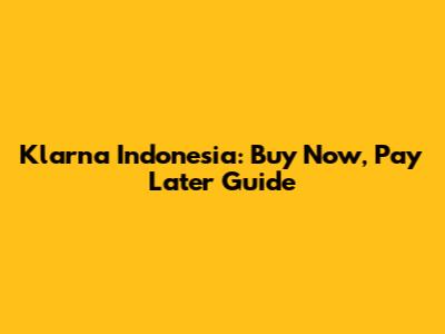 Klarna Indonesia: Buy Now, Pay Later Guide