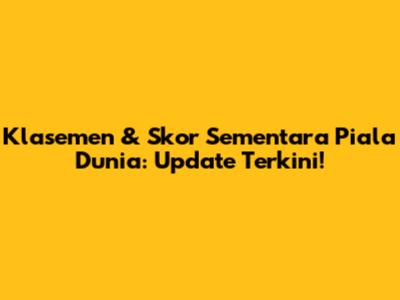 Klasemen & Skor Sementara Piala Dunia: Update Terkini!
