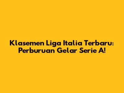 Klasemen Liga Italia Terbaru: Perburuan Gelar Serie A!