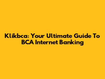 Klikbca: Your Ultimate Guide To BCA Internet Banking