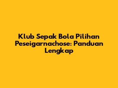 Klub Sepak Bola Pilihan Peseigarnachose: Panduan Lengkap