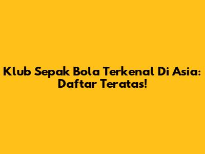 Klub Sepak Bola Terkenal Di Asia: Daftar Teratas!