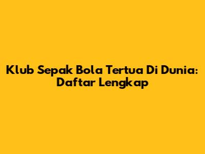 Klub Sepak Bola Tertua Di Dunia: Daftar Lengkap