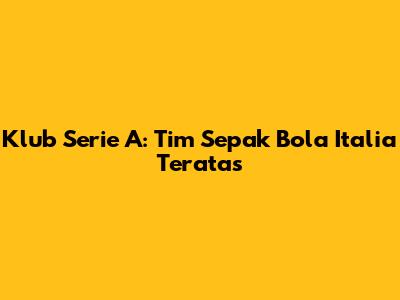 Klub Serie A: Tim Sepak Bola Italia Teratas