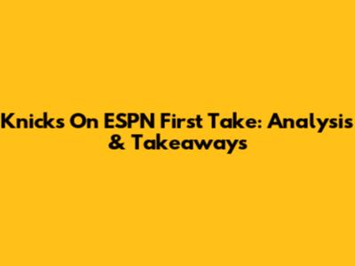Knicks On ESPN First Take: Analysis & Takeaways