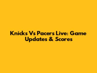 Knicks Vs Pacers Live: Game Updates & Scores