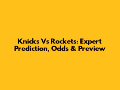 Knicks Vs Rockets: Expert Prediction, Odds & Preview