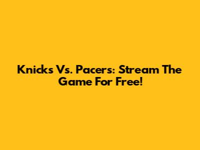 Knicks Vs. Pacers: Stream The Game For Free!