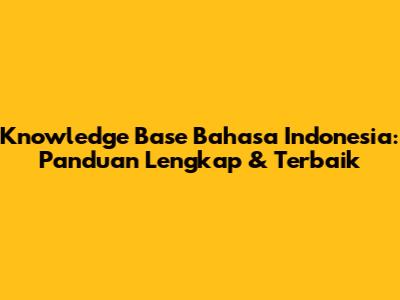 Knowledge Base Bahasa Indonesia: Panduan Lengkap & Terbaik