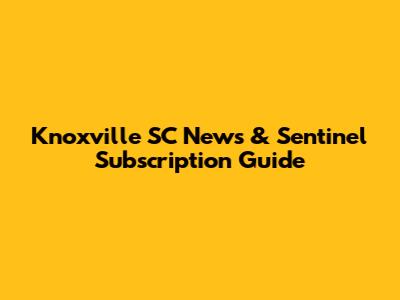 Knoxville SC News & Sentinel Subscription Guide