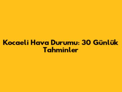 Kocaeli Hava Durumu: 30 Günlük Tahminler