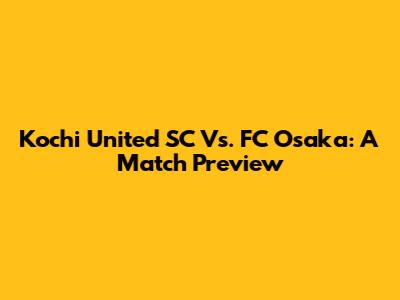 Kochi United SC Vs. FC Osaka: A Match Preview