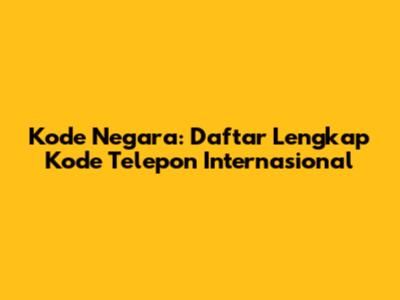 Kode Negara: Daftar Lengkap Kode Telepon Internasional
