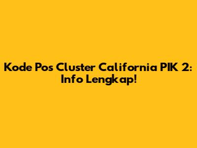 Kode Pos Cluster California PIK 2: Info Lengkap!