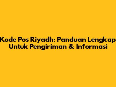 Kode Pos Riyadh: Panduan Lengkap Untuk Pengiriman & Informasi