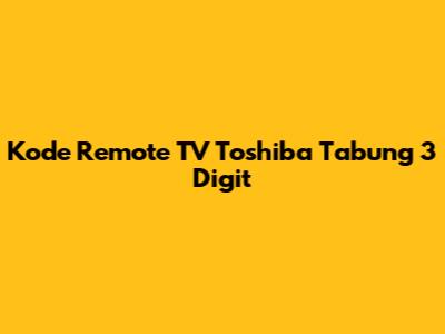 Kode Remote TV Toshiba Tabung 3 Digit