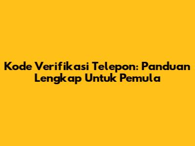 Kode Verifikasi Telepon: Panduan Lengkap Untuk Pemula