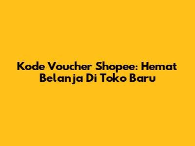Kode Voucher Shopee: Hemat Belanja Di Toko Baru
