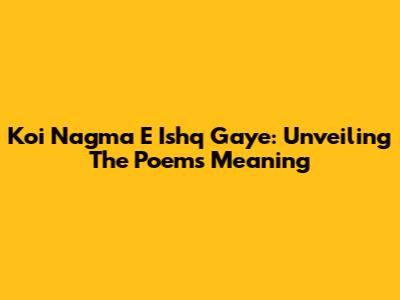 Koi Nagma E Ishq Gaye: Unveiling The Poem's Meaning