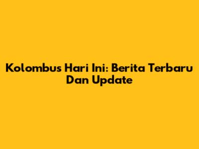 Kolombus Hari Ini: Berita Terbaru Dan Update