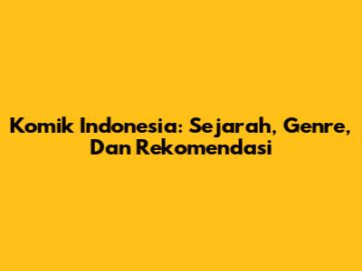 Komik Indonesia: Sejarah, Genre, Dan Rekomendasi