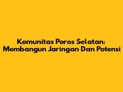 Komunitas Poros Selatan: Membangun Jaringan Dan Potensi