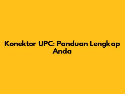 Konektor UPC: Panduan Lengkap Anda