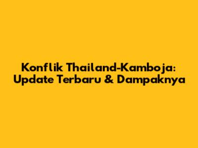 Konflik Thailand-Kamboja: Update Terbaru & Dampaknya