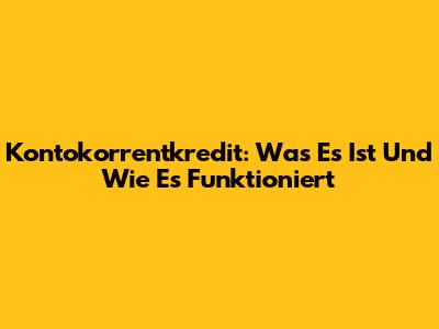 Kontokorrentkredit: Was Es Ist Und Wie Es Funktioniert
