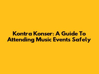 Kontra Konser: A Guide To Attending Music Events Safely