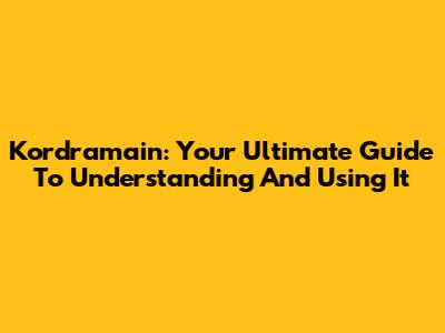 Kordramain: Your Ultimate Guide To Understanding And Using It