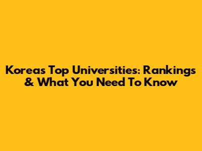 Korea's Top Universities: Rankings & What You Need To Know