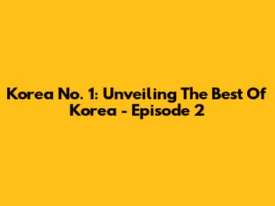 Korea No. 1: Unveiling The Best Of Korea - Episode 2