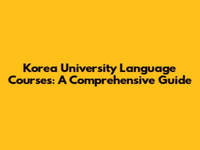 Korea University Language Courses: A Comprehensive Guide