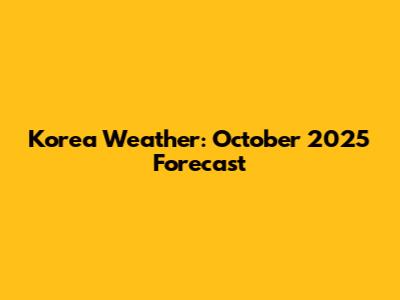 Korea Weather: October 2025 Forecast