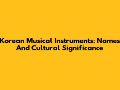 Korean Musical Instruments: Names And Cultural Significance