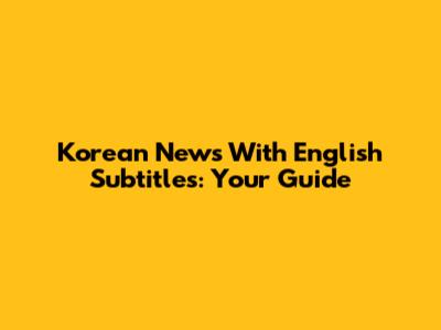 Korean News With English Subtitles: Your Guide