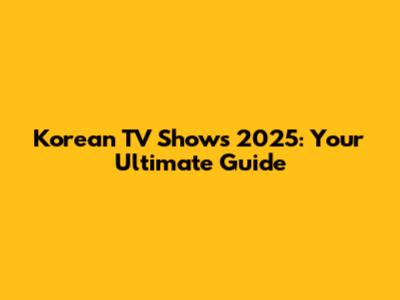 Korean TV Shows 2025: Your Ultimate Guide