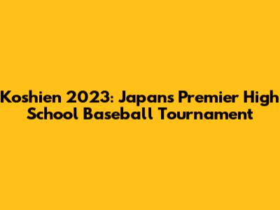 Koshien 2023: Japan's Premier High School Baseball Tournament