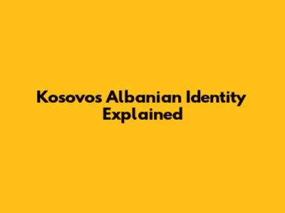 Kosovo's Albanian Identity Explained